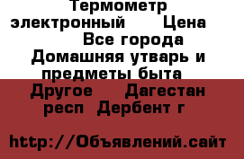 Термометр электронный 	 . › Цена ­ 300 - Все города Домашняя утварь и предметы быта » Другое   . Дагестан респ.,Дербент г.
